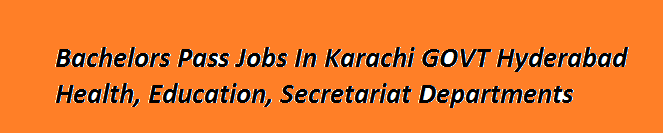 Bachelors Pass Jobs In Karachi 2024 GOVT Hyderabad Health, Education, Secretariat Departments